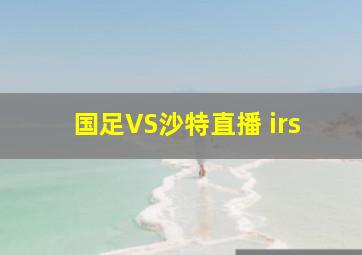 国足VS沙特直播 irs